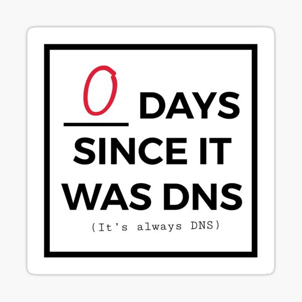 0 days since it was dns (its always dns)