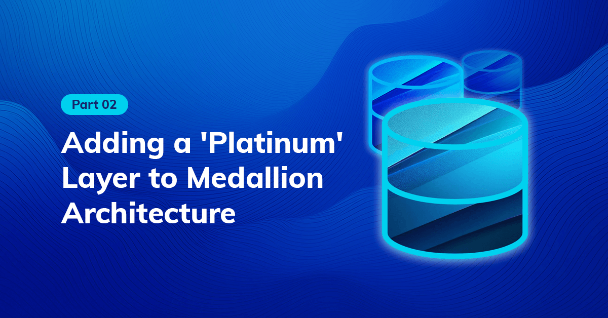 Exploring the Impact of Adding a 'Platinum' Layer to Medallion Architecture: When More Doesn't Necessarily Mean Better (Part 2)